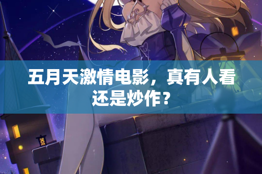五月天激情电影，真有人看还是炒作？