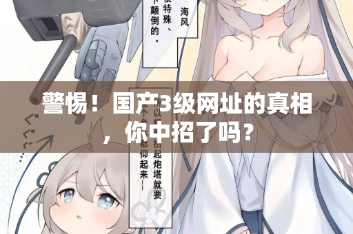 警惕！国产3级网址的真相，你中招了吗？