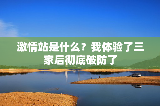 激情站是什么？我体验了三家后彻底破防了  第1张