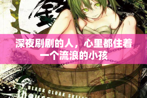 深夜刷剧的人，心里都住着一个流浪的小孩