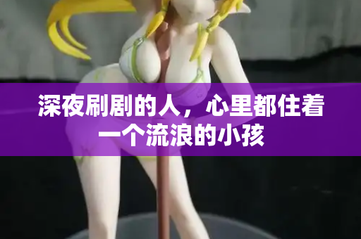 深夜刷剧的人,心里都住着一个流浪的小孩 第2张 深夜刷剧的人,心里都住着一个流浪的小孩 第2张