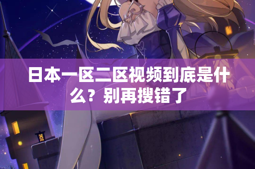 日本一区二区视频到底是什么？别再搜错了  第2张
