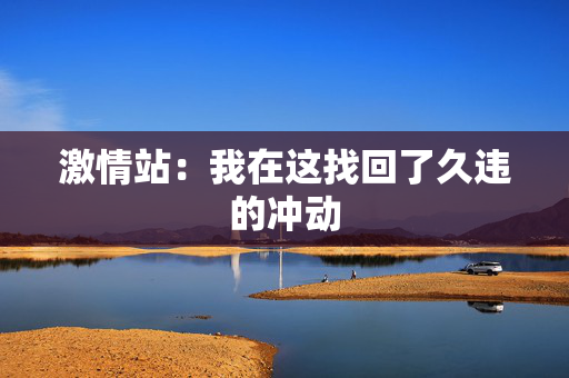 激情站：我在这找回了久违的冲动