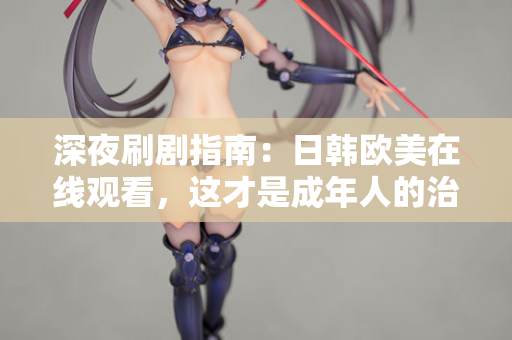 深夜刷剧指南:日韩欧美在线观看,这才是成年人的治愈方式 第2张 深夜刷剧指南:日韩欧美在线观看,这才是成年人的治愈方式 第2张