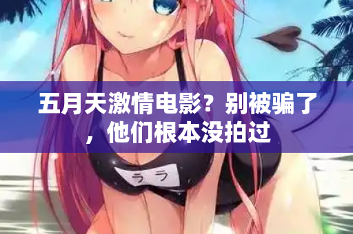 五月天激情电影？别被骗了，他们根本没拍过