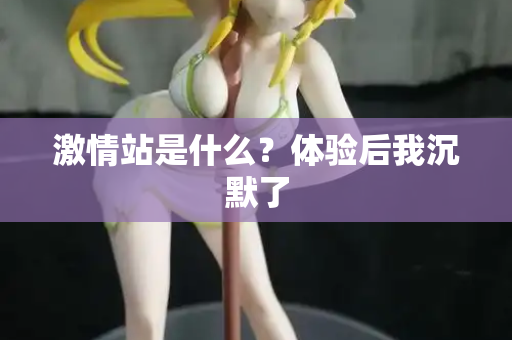 激情站是什么？体验后我沉默了