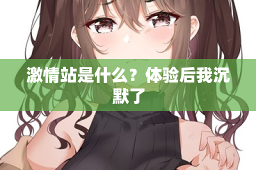 激情站是什么？体验后我沉默了