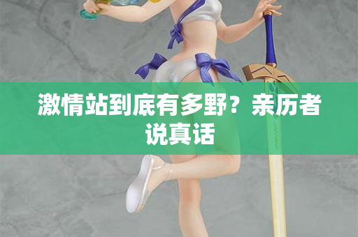 激情站到底有多野？亲历者说真话