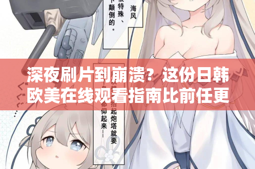 深夜刷片到崩溃?这份日韩欧美在线观看指南比前任更懂你 第2张 深夜刷片到崩溃?这份日韩欧美在线观看指南比前任更懂你 第2张