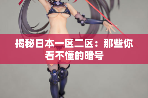 揭秘日本一区二区：那些你看不懂的暗号
