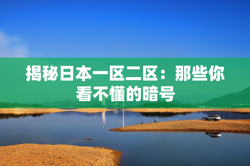 揭秘日本一区二区：那些你看不懂的暗号  第2张