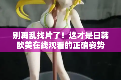 别再乱找片了!这才是日韩欧美在线观看的正确姿势 第2张 别再乱找片了!这才是日韩欧美在线观看的正确姿势 第2张