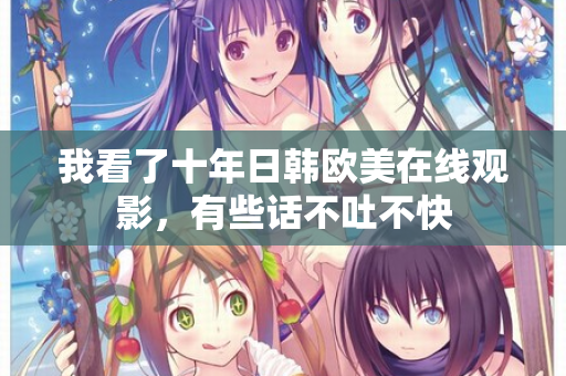 我看了十年日韩欧美在线观影，有些话不吐不快