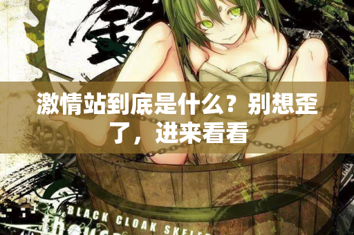激情站到底是什么？别想歪了，进来看看  第2张