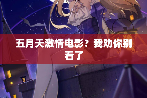 五月天激情电影？我劝你别看了