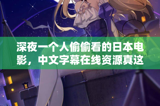 深夜一个人偷偷看的日本电影,中文字幕在线资源真这么难找? 第2张 深夜一个人偷偷看的日本电影,中文字幕在线资源真这么难找? 第2张