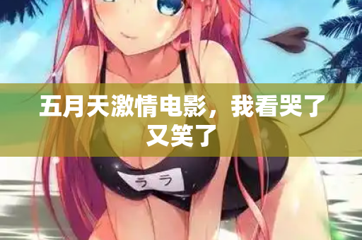五月天激情电影，我看哭了又笑了