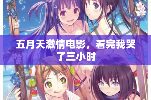 五月天激情电影，看完我哭了三小时  第2张