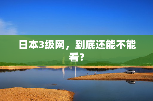 日本3级网，到底还能不能看？  第1张