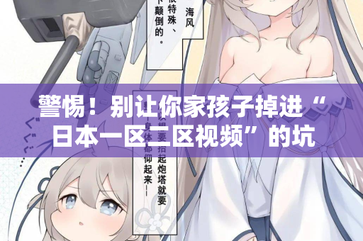 警惕！别让你家孩子掉进“日本一区二区视频”的坑  第2张