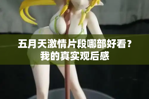 五月天激情片段哪部好看?我的真实观后感 第2张 五月天激情片段哪部好看?我的真实观后感 第2张