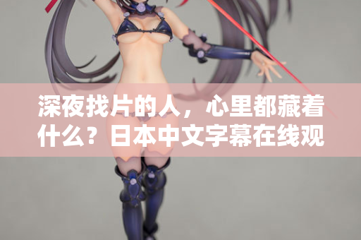 深夜找片的人,心里都藏着什么?日本中文字幕在线观看的真相 第1张 深夜找片的人,心里都藏着什么?日本中文字幕在线观看的真相 第1张