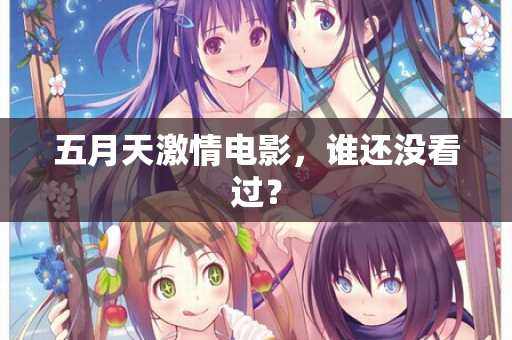 五月天激情电影,谁还没看过? 第2张 五月天激情电影,谁还没看过? 第2张