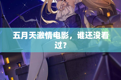五月天激情电影，谁还没看过？