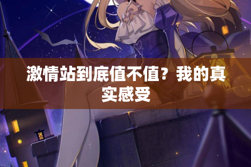 激情站到底值不值？我的真实感受