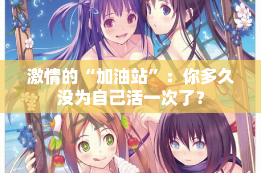 激情的“加油站”：你多久没为自己活一次了？
