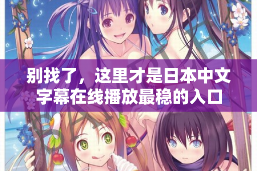 别找了，这里才是日本中文字幕在线播放最稳的入口