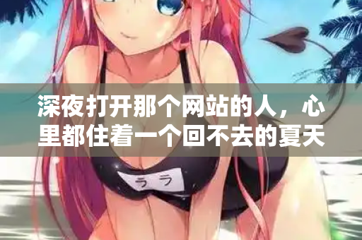 深夜打开那个网站的人，心里都住着一个回不去的夏天