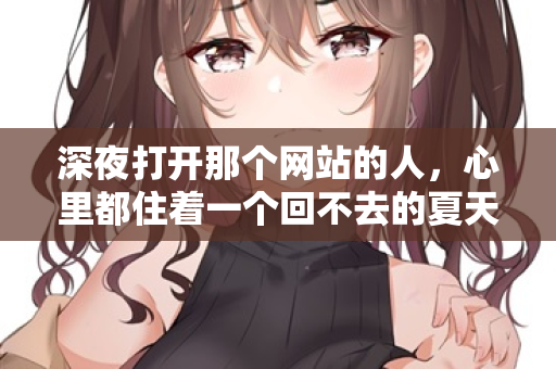 深夜打开那个网站的人，心里都住着一个回不去的夏天
