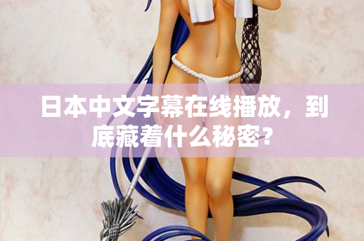 日本中文字幕在线播放，到底藏着什么秘密？