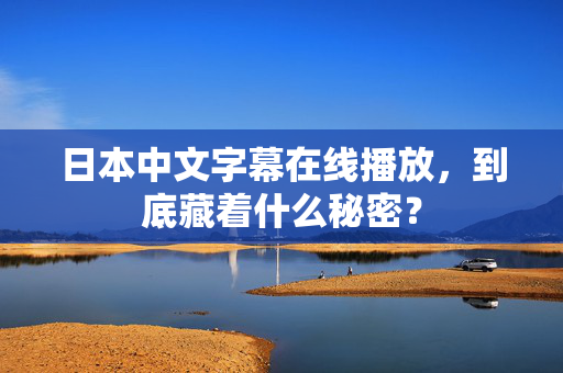 日本中文字幕在线播放，到底藏着什么秘密？