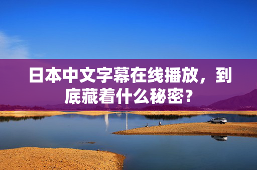 日本中文字幕在线播放，到底藏着什么秘密？