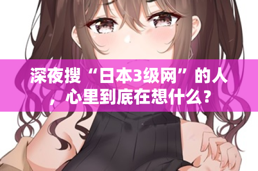 深夜搜“日本3级网”的人，心里到底在想什么？