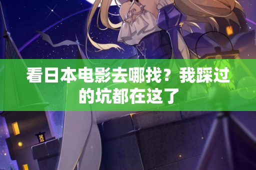 看日本电影去哪找？我踩过的坑都在这了