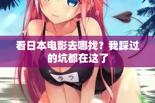 看日本电影去哪找？我踩过的坑都在这了