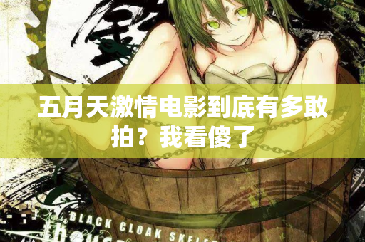 五月天激情电影到底有多敢拍？我看傻了