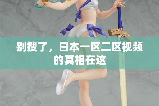 别搜了，日本一区二区视频的真相在这