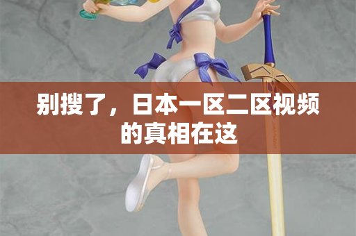 别搜了，日本一区二区视频的真相在这