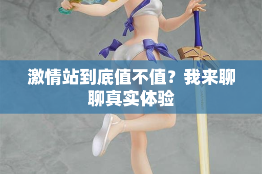 激情站到底值不值？我来聊聊真实体验  第2张