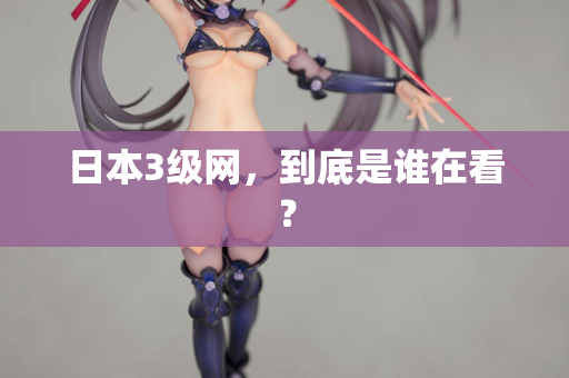 日本3级网，到底是谁在看？  第3张