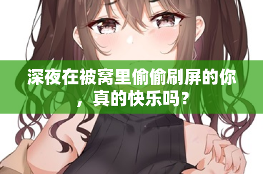 深夜在被窝里偷偷刷屏的你,真的快乐吗? 第3张 深夜在被窝里偷偷刷屏的你,真的快乐吗? 第3张