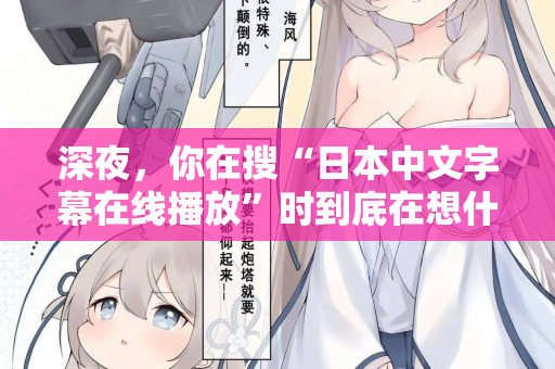 深夜，你在搜“日本中文字幕在线播放”时到底在想什么？