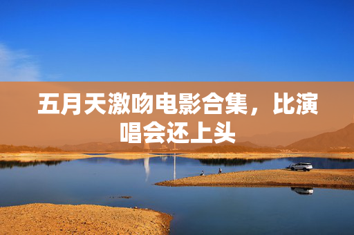 五月天激吻电影合集,比演唱会还上头 第3张 五月天激吻电影合集,比演唱会还上头 第3张