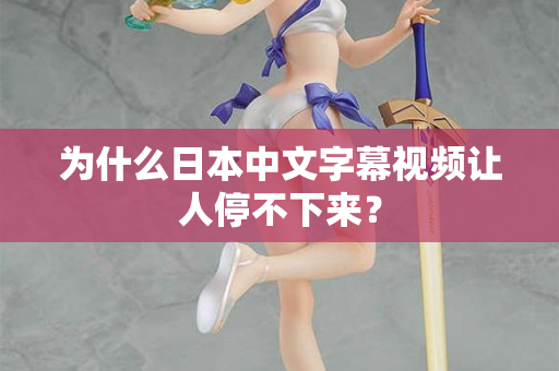 为什么日本中文字幕视频让人停不下来？