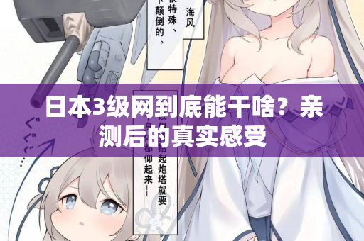 日本3级网到底能干啥？亲测后的真实感受