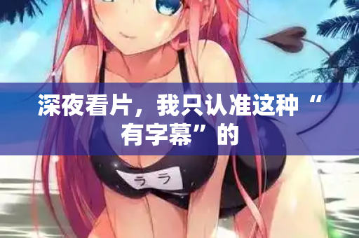 深夜看片,我只认准这种“有字幕”的 第1张 深夜看片,我只认准这种“有字幕”的 第1张